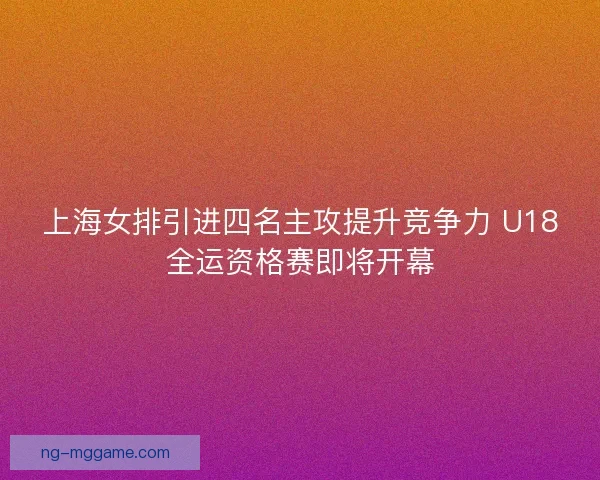 上海女排引进四名主攻提升竞争力 U18全运资格赛即将开幕